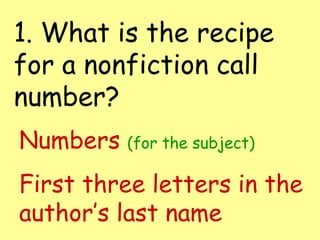 1. What is the recipe for a nonfiction call number? Numbers  (for the subject) First three letters in the author’s last name 