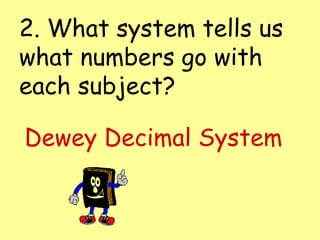 2. What system tells us what numbers go with each subject? Dewey Decimal System 
