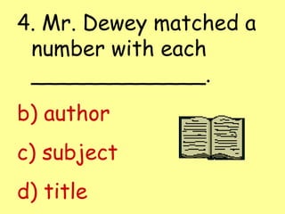4. Mr. Dewey matched a number with each _____________. author subject title 