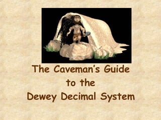 The Caveman’s Guide  to the  Dewey Decimal System 