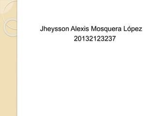 Jheysson Alexis Mosquera López
20132123237
 