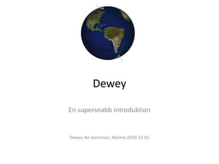 Dewey En supersnabb introduktion Dewey for dummies, Malmö 2010-12-01 