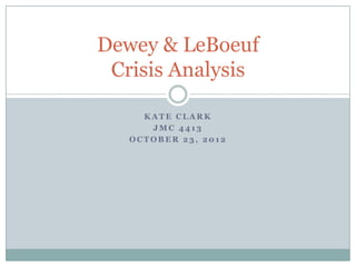 Dewey & LeBoeuf
 Crisis Analysis

     KATE CLARK
      JMC 4413
   OCTOBER 23, 2012
 