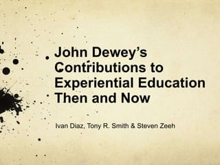 John Dewey’s Contributions to Experiential Education Then and Now Ivan Diaz, Tony R. Smith & Steven Zeeh 