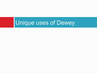 Unique uses of Dewey
 