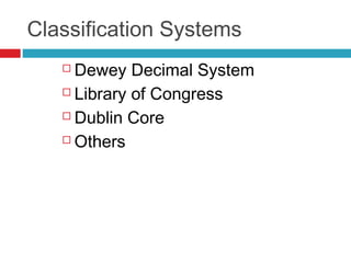 Classification Systems
    Dewey Decimal System
    Library of Congress

    Dublin Core

    Others
 