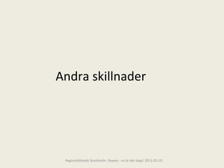 Andra skillnader Regionbibliotek Stockholm. Dewey - nu är det dags! 2011-01-20 