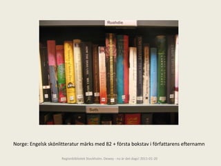 Norge: Engelsk skönlitteratur märks med 82 + första bokstav i författarens efternamn Regionbibliotek Stockholm. Dewey - nu är det dags! 2011-01-20 