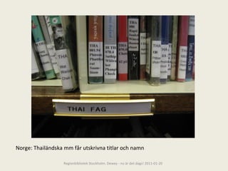 Norge: Thailändska mm får utskrivna titlar och namn Regionbibliotek Stockholm. Dewey - nu är det dags! 2011-01-20 