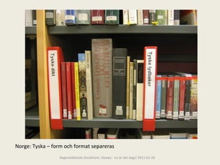 Norge: Tyska – form och format separeras Regionbibliotek Stockholm. Dewey - nu är det dags! 2011-01-20 