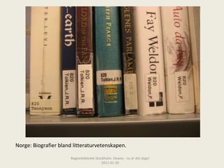 Norge: Biografier bland litteraturvetenskapen. Regionbibliotek Stockholm. Dewey - nu är det dags! 2011-01-20 