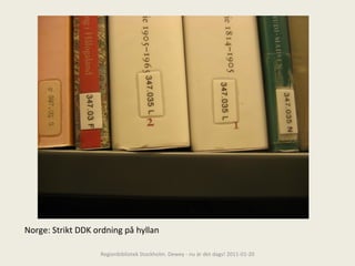 Norge: Strikt DDK ordning på hyllan Regionbibliotek Stockholm. Dewey - nu är det dags! 2011-01-20 