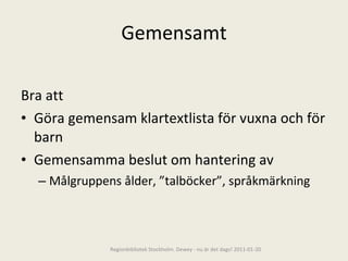 Gemensamt Bra att Göra gemensam klartextlista för vuxna och för barn Gemensamma beslut om hantering av Målgruppens ålder, ”talböcker”, språkmärkning Regionbibliotek Stockholm. Dewey - nu är det dags! 2011-01-20 
