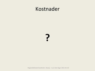 Kostnader ? Regionbibliotek Stockholm. Dewey - nu är det dags! 2011-01-20 