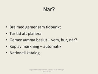 När? Bra med gemensam tidpunkt Tar tid att planera Gemensamma beslut – vem, hur, när? Köp av märkning – automatik Nationell katalog  Regionbibliotek Stockholm. Dewey - nu är det dags! 2011-01-20 