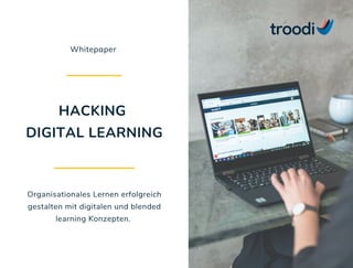 Whitepaper
HACKING
DIGITAL LEARNING
Organisationales Lernen erfolgreich
gestalten mit digitalen und blended
learning Konzepten.
 