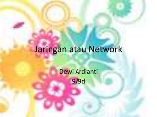 Jaringan atau Network

     Dewi Ardianti
        9/9d
 