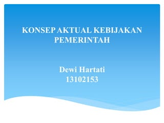 KONSEPAKTUAL KEBIJAKAN
PEMERINTAH
Dewi Hartati
13102153
 