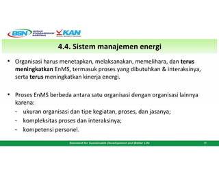 4.4. Sistem manajemen energi
• Organisasi harus menetapkan, melaksanakan, memelihara, dan terus
meningkatkan EnMS, termasu...