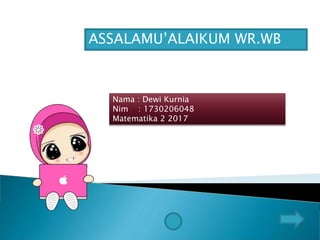 ASSALAMU’ALAIKUM WR.WB
Nama : Dewi Kurnia
Nim : 1730206048
Matematika 2 2017
 
