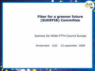 Fiber for a greener future
    (SUDEFIB) Committee



Joannes De Wilde FTTH Council Europe


Amsterdam   CUD   23 september 2008
 