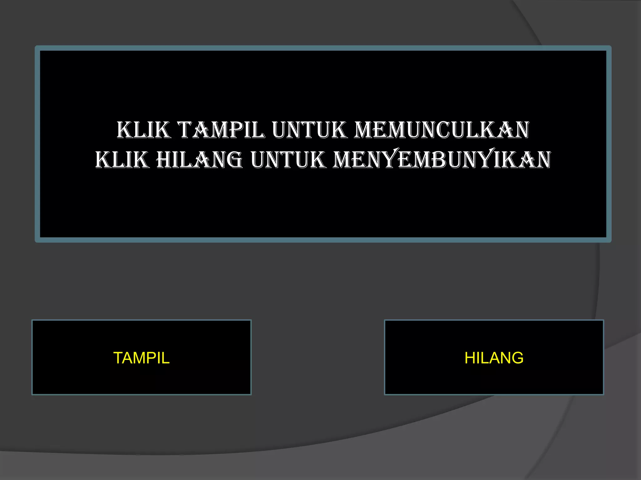 KLIK TAMPIL UNTUK MEMUNCULKAN
KLIK HILANG UNTUK MENYEMBUNYIKAN




 TAMPIL                  HILANG
 