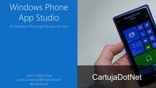 Windows Phone
App Studio
CartujaDotNet
De Windows Phone App Studio a la Store
Javier Suárez Ruiz
javiersuarezruiz@Hotmail.com
@jsuarezruiz
 