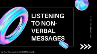 LISTENING
TO NON-
VERBAL
MESSAGES
I
N
T
E
R
P
E
R
S
O
N
A
L
S
K
I
L
L
S
by Dewi Rizki Agustina_4520210075_Kelas B
 