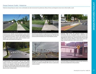 ERIECANALWAYTRAIL-ERIEBOULEVARD
Elevating Erie Concept Plan - DeWitt, NY
Residential zone sidewalks are important in providing pedestrians
access to schools, businesses, and recreation areas. Four feet is the
minimum preferred standard, and a 5-foot sidewalk is common.
Commercial zone sidewalks provide pedestrians access directly
to local businesses and act as important public gathering spaces
for socializing and recreation. Six feet is the minimum preferred
standard. The furniture zone buffer should be between motor
vehicle traffic and the pedestrian through zone.
Signalized road crossings are typically locations where rail trails
or paths cross roadways with high traffic volumes or speed and/or
connect to schools.
A steeper-pitched raised crosswalk is ideal for some college
campus or downtown core locations where significant pedestrian
crossings occur regularly or frequently. One result of a steeper
crossing is motor vehicle traffic slowed to approximately 10 MPH or
less. Mobility-impaired individuals have an easier time crossing as
they do not have change in grade.
Residential Zone Sidewalk
Signalized Road CrossingRaised Crosswalk
Commercial Zone Sidewalk
Design Features Toolkit - Pedestrian
Pedestrian design features create a more comfortable and safe environment for pedestrians. Many of these are designed to slow motor vehicle traffic as well.
Crosswalk signage at unsignalized crossings can alert motorists to
the presence of pedestrians at these locations.
Crosswalk Signage
Pedestrian refuge islands limit pedestrian exposure in the
intersection. They are recommended where a pedestrian must
cross more than two lanes of traffic in one direction, locations with
high pedestrian-collision rates, and locations where there are high
traffic volumes and speeds. Medians or safety islands create a two-
stage crossing for pedestrians, which is easier and safer.
Raised Refuge Island
DESIGNFEATURESTOOLKIT
17
 