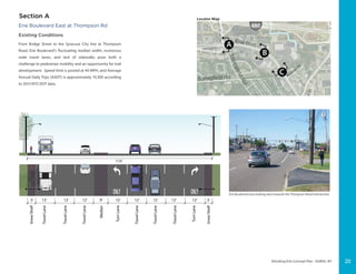 Elevating Erie Concept Plan - DeWitt, NY
Section A
Erie Boulevard East at Thompson Rd
Existing Conditions
From Bridge Street to the Syracuse City line at Thompson
Road, Erie Boulevard’s fluctuating median width, numerous
wide travel lanes, and lack of sidewalks pose both a
challenge to pedestrian mobility and an opportunity for trail
development. Speed limit is posted at 40 MPH, and Average
Annual Daily Trips (AADT) is approximately 19,300 according
to 2013 NYS DOT data.
Locator Map
12’12’12’12’ 12’ 5’12’ 12’ 9’12’5’
115’
SnowShelf
SnowShelf
TravelLane
TravelLane
TravelLane
TravelLane
TravelLane
TravelLane
TurnLane
TurnLane
Median
Erie Boulevard east looking west towards the Thompson Road intersection
20
 