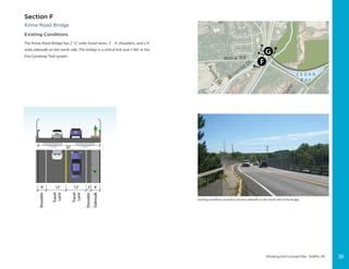 Elevating Erie Concept Plan - DeWitt, NY
12’ 12’4’ 3’ 4’
35’
Shoulder
Shoulder
Sidewalk
Travel
Lane
Travel
Lane
35’
Kinne Road Bridge
Existing Conditions
The Kinne Road Bridge has 2 12’ wide travel lanes, 3’ - 4’ shoulders, and a 4’
wide sidewalk on the north side. The bridge is a critical link over I-481 in the
Erie Canalway Trail system.
Section F
Existing conditions include a narrow sidewalk on the north side of the bridge.
36
 