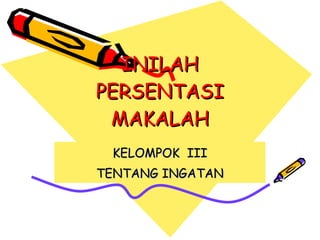INILAH PERSENTASI MAKALAH KELOMPOK  III TENTANG INGATAN 