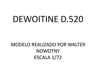 DEWOITINE D.520

MODELO REALIZADO POR WALTER
         NOWOTNY
        ESCALA 1/72
 