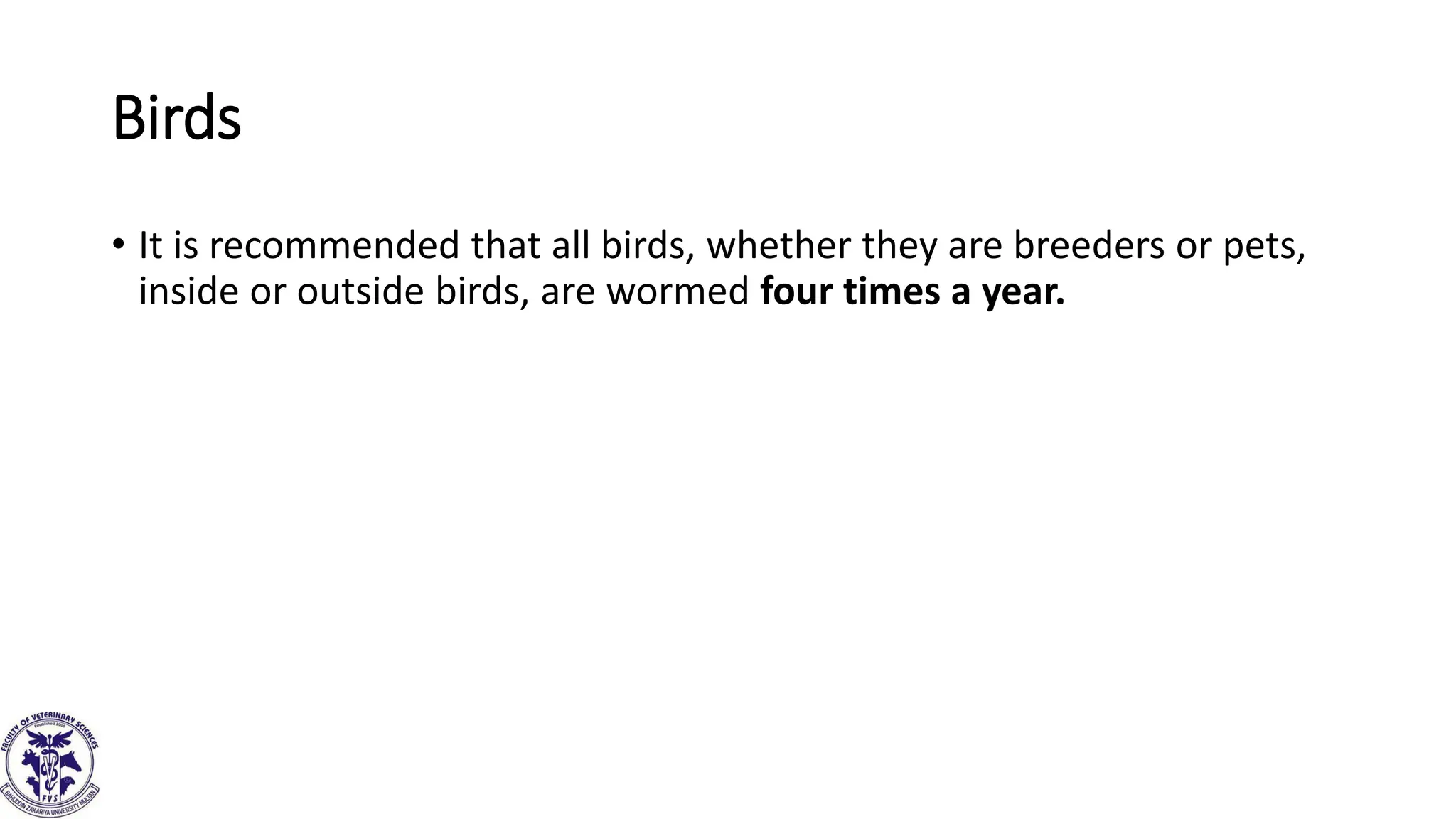 Birds
• It is recommended that all birds, whether they are breeders or pets,
inside or outside birds, are wormed four times a year.
 
