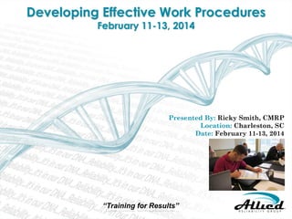 SECURING COMPETITIVE ADVANTAGE THROUGH EFFECTIVE TRAINING AND DEVELOPMENT

Developing Effective Work Procedures

Presented By: Ricky Smith, CMRP

“Training for Results”

Reliability… it’s in our DNA.

 