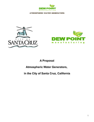 ATMOSPHERIC WATER GENERATORS 
A Proposal 
Atmospheric Water Generators, 
in the City of Santa Cruz, California 
1 
 