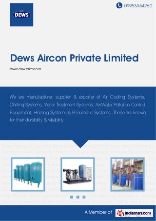 09953354260
A Member of
Dews Aircon Private Limited
www.dewsaircon.in
Pollution Control Equipments HVAC System Chilling Plant Industrial Pulleys Air Cooling
Systems Chilling System Pneumatic Systems Water Treatment System Taper Lock Bushes Fan
Dynamic Balancer Dosing Pump Pollution Control Equipments for Industries HVAC System for
Industries Air Cooling Systems for Industries Pollution Control Equipments HVAC
System Chilling Plant Industrial Pulleys Air Cooling Systems Chilling System Pneumatic
Systems Water Treatment System Taper Lock Bushes Fan Dynamic Balancer Dosing
Pump Pollution Control Equipments for Industries HVAC System for Industries Air Cooling
Systems for Industries Pollution Control Equipments HVAC System Chilling Plant Industrial
Pulleys Air Cooling Systems Chilling System Pneumatic Systems Water Treatment
System Taper Lock Bushes Fan Dynamic Balancer Dosing Pump Pollution Control Equipments
for Industries HVAC System for Industries Air Cooling Systems for Industries Pollution Control
Equipments HVAC System Chilling Plant Industrial Pulleys Air Cooling Systems Chilling
System Pneumatic Systems Water Treatment System Taper Lock Bushes Fan Dynamic
Balancer Dosing Pump Pollution Control Equipments for Industries HVAC System for
Industries Air Cooling Systems for Industries Pollution Control Equipments HVAC
System Chilling Plant Industrial Pulleys Air Cooling Systems Chilling System Pneumatic
Systems Water Treatment System Taper Lock Bushes Fan Dynamic Balancer Dosing
Pump Pollution Control Equipments for Industries HVAC System for Industries Air Cooling
Systems for Industries Pollution Control Equipments HVAC System Chilling Plant Industrial
We are manufacturer, supplier & exporter of Air Cooling Systems,
Chilling Systems, Water Treatment Systems, Air/Water Pollution Control
Equipment, Heating Systems & Pneumatic Systems. These are known
for their durability & reliability.
 