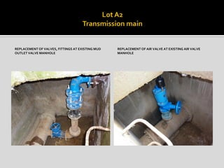 REPLACEMENT OF VALVES, FITTINGS AT EXISTING MUD
OUTLET VALVE MANHOLE
REPLACEMENT OF AIR VALVE AT EXISTING AIR VALVE
MANHOLE
 