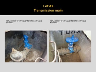 REPLACEMENT OF AIR VALVE AT EXISTING AIR VALVE
MANHOLE
REPLACEMENT OF AIR VALVE AT EXISTING AIR VALVE
MANHOLE
 