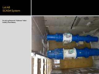 LotA8
SCADA System
Fm-08, 09 Reservoir ”Gakovac” Inlet /
Outlet; (Flow Meter)
 