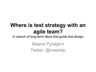 Where is test strategy with an
agile team?
In search of long-term ideas that guide test design
Maaret Pyhäjärvi
Twitter: @maaretp
 