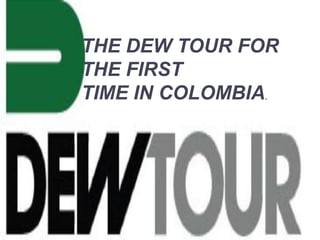 THE DEW TOUR FOR
THE FIRST
TIME IN COLOMBIA.
 