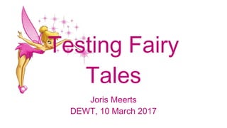 Testing Fairy
Tales
Joris Meerts
DEWT, 10 March 2017
 