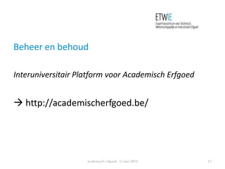 Beheer en behoud
Interuniversitair Platform voor Academisch Erfgoed
 http://academischerfgoed.be/
academisch erfgoed 15 mei 2014 13
 