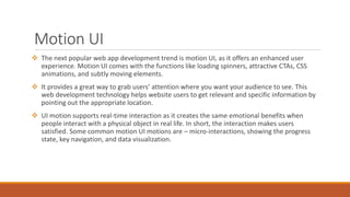 Motion UI
 The next popular web app development trend is motion UI, as it offers an enhanced user
experience. Motion UI c...