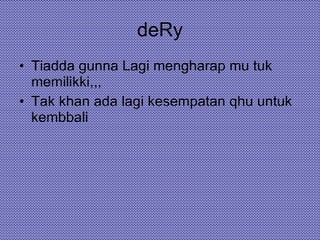 deRy Tiadda gunna Lagi mengharap mu tuk memilikki,,, Tak khan ada lagi kesempatan qhu untuk kembbali 