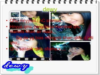 dewy Qhu mnyysaLi nC smmua.. Hnyya qmu yang bssa membwt qhu menets khan air mata,,, Gg da yg bias mengntii khan qMu d,htti qhu,, Qhu saiiank qMu sllama,x,,,, 