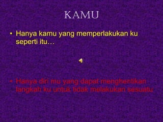 kamu Hanya kamu yang memperlakukan ku seperti itu… Hanya diri mu yang dapat menghentikan langkah ku untuk tidak melakukan sesuatu 