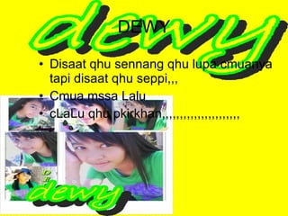 DEWY Disaat qhu sennang qhu lupa cmuanya tapi disaat qhu seppi,,, Cmua mssa Lalu  cLaLu qhu pkirkhan,,,,,,,,,,,,,,,,,,,,,, 