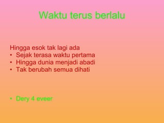 Waktu terus berlalu Hingga esok tak lagi ada Sejak terasa waktu pertama Hingga dunia menjadi abadi Tak berubah semua dihati Dery 4 eveer 